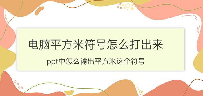 电脑平方米符号怎么打出来 ppt中怎么输出平方米这个符号？